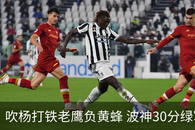 吹杨打铁老鹰负黄蜂 波神30分绿军险胜尼克斯