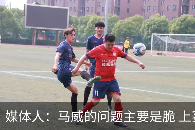 媒体人：马威的问题主要是脆 上赛季的60场出勤已经是生涯之最
