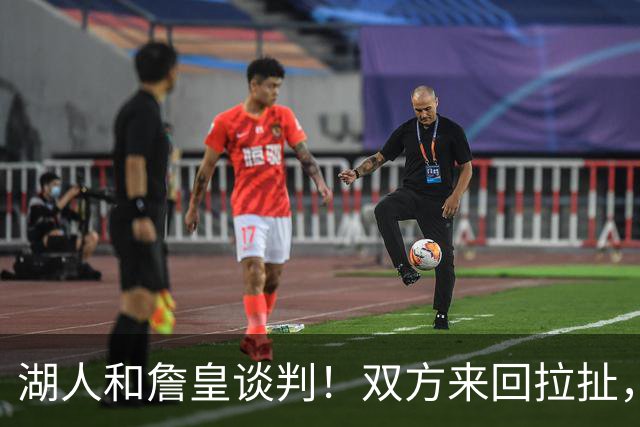 湖人和詹皇谈判！双方来回拉扯，有意14+10顶级中锋，曾要价小里
