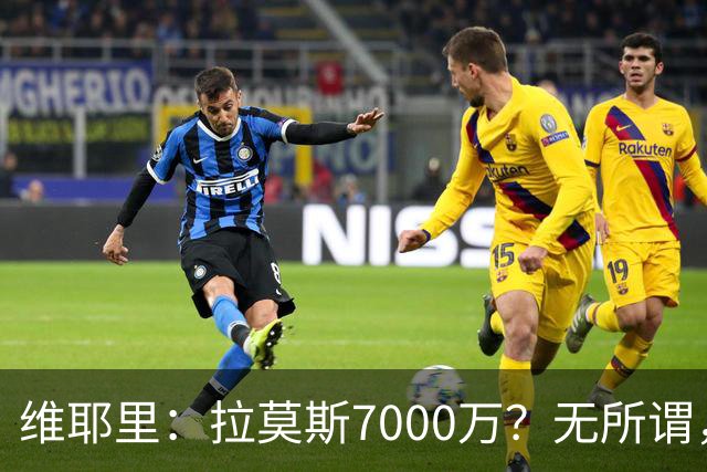 维耶里：拉莫斯7000万？无所谓，他非常强；我会多给300万留住DV9